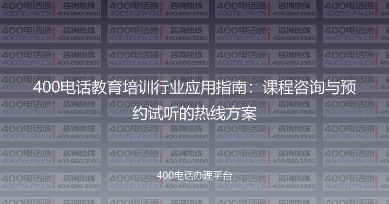 400电话教育培训行业应用指南：课程咨询与预约试听的热线方案-400电话选购平台