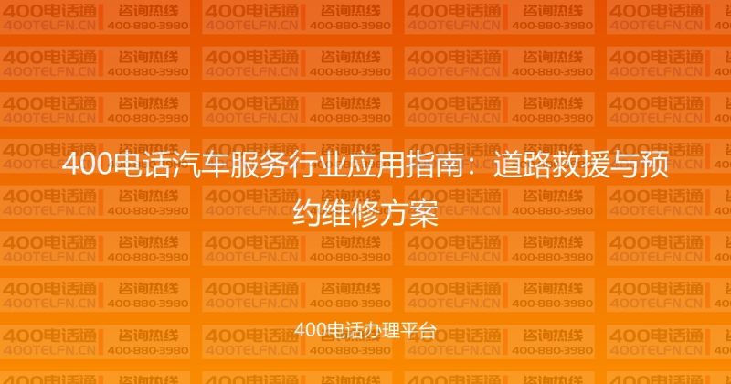 400电话汽车服务行业应用指南：道路救援与预约维修方案-400电话选购平台