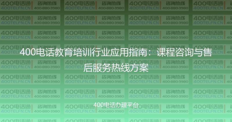 400电话教育培训行业应用指南：课程咨询与售后服务热线方案-400电话选购平台