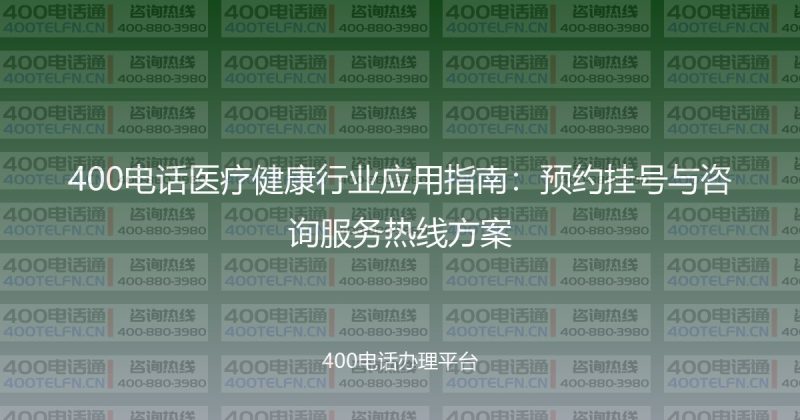 400电话医疗健康行业应用指南:预约挂号与咨询服务热线方案-400电话选购平台