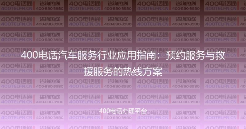 400电话汽车服务行业应用指南：预约服务与救援服务的热线方案-400电话选购平台