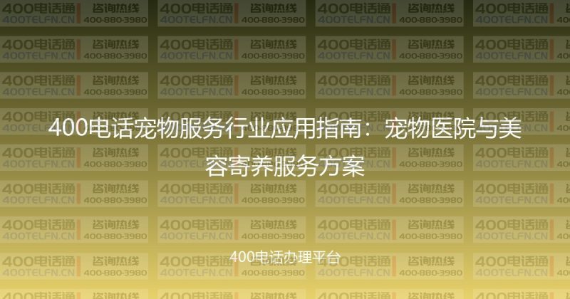 400电话宠物服务行业应用指南：宠物医院与美容寄养服务方案-400电话选购平台