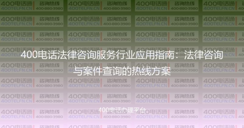 400电话法律咨询服务行业应用指南：法律咨询与案件查询的热线方案-400电话选购平台