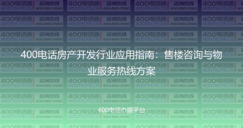 400电话房产开发行业应用指南:售楼咨询与物业服务热线方案-400电话选购平台