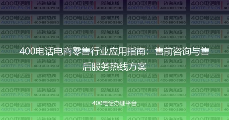 400电话电商零售行业应用指南：售前咨询与售后服务热线方案-400电话选购平台