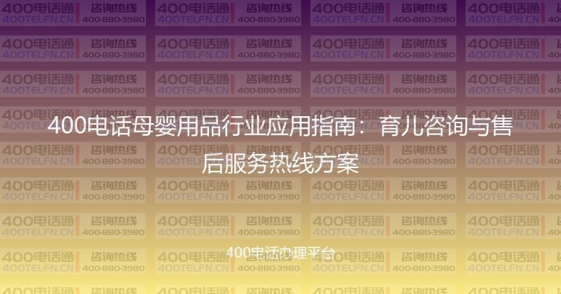 400电话母婴用品行业应用指南：育儿咨询与售后服务热线方案-400电话选购平台