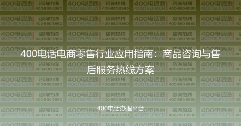 400电话电商零售行业应用指南：商品咨询与售后服务热线方案-400电话选购平台