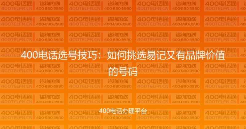 400电话选号技巧：如何挑选易记又有品牌价值的号码-400电话选购平台