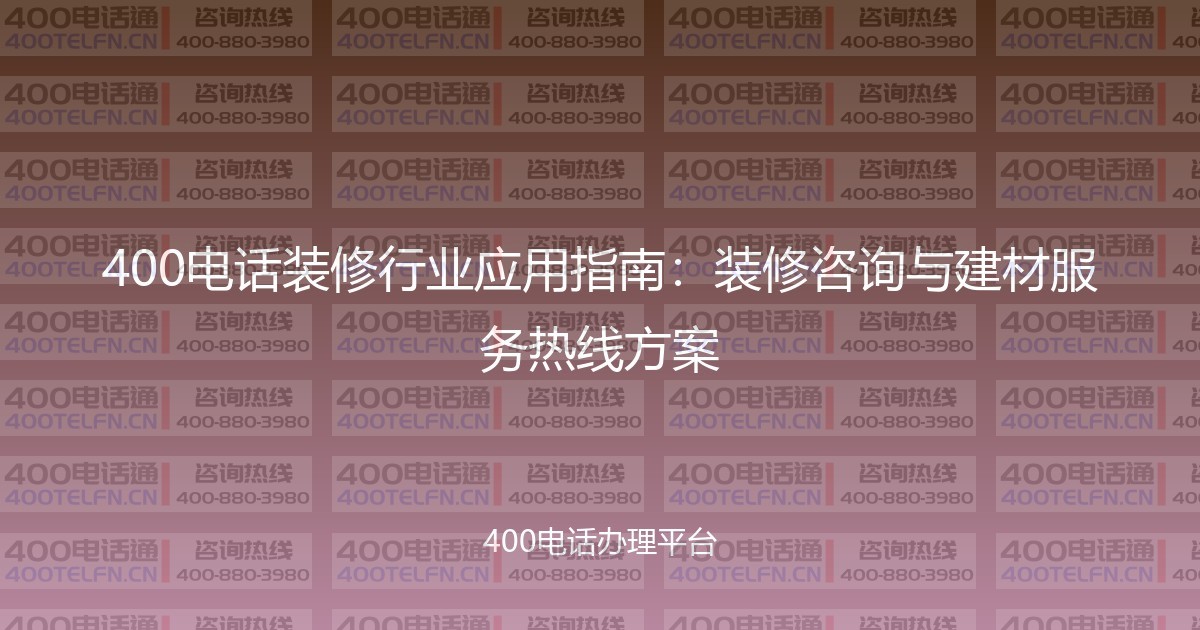 400电话装修行业应用指南：装修咨询与建材服务热线方案-400电话选购平台