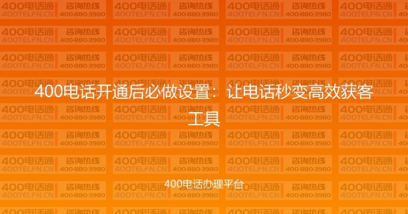 400电话开通后必做设置：让电话秒变高效获客工具-400电话选购平台