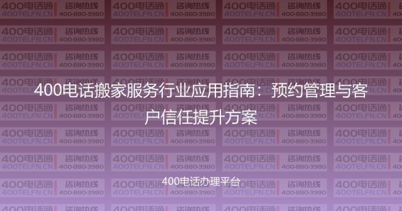 400电话搬家服务行业应用指南：预约管理与客户信任提升方案-400电话选购平台