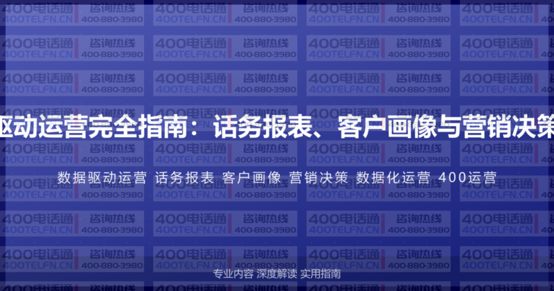 400电话数据分析驱动运营完全指南：话务报表、客户画像与营销决策的数据化运营体系-400电话选购平台
