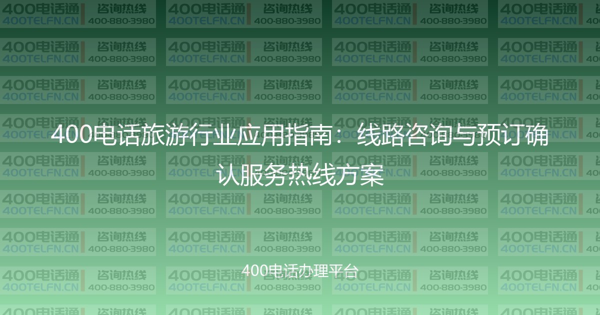400电话旅游行业应用指南:线路咨询与预订确认服务热线方案-400电话选购平台