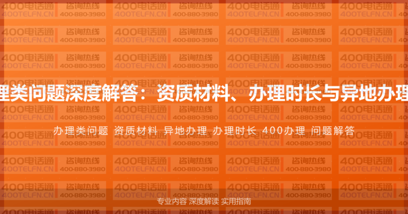 400电话办理类问题深度解答：资质材料、办理时长与异地办理的完整指南-400电话选购平台