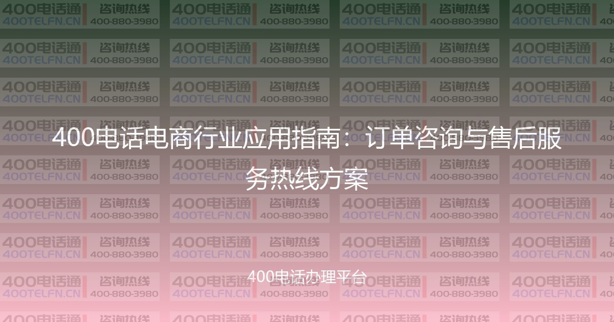 400电话电商行业应用指南：订单咨询与售后服务热线方案-400电话选购平台
