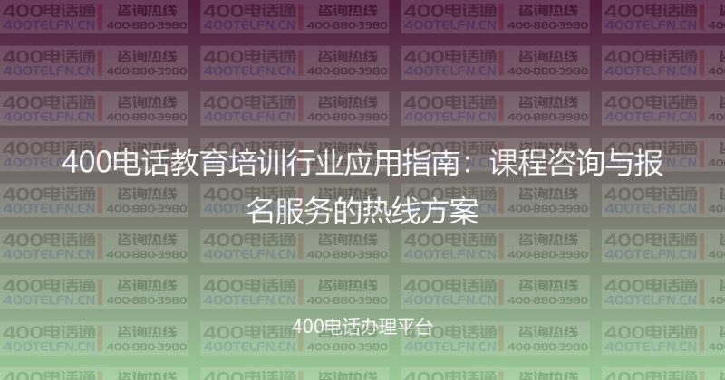 400电话教育培训行业应用指南：课程咨询与报名服务的热线方案-400电话选购平台