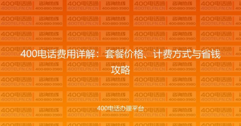 400电话费用详解：套餐价格、计费方式与省钱攻略-400电话选购平台