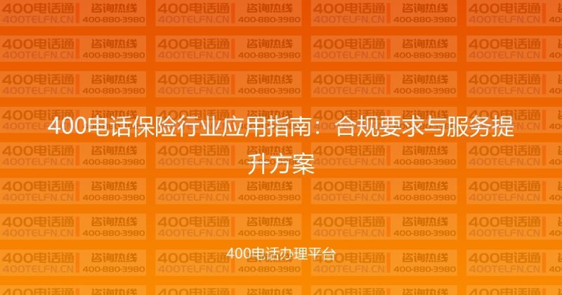 400电话保险行业应用指南：合规要求与服务提升方案-400电话选购平台