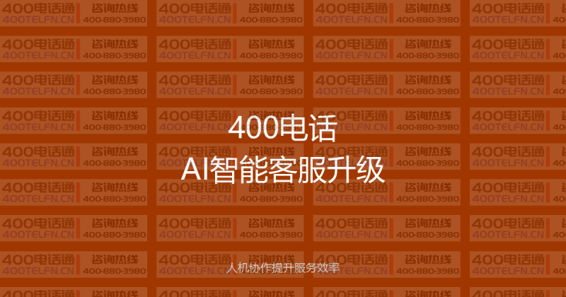 400电话AI智能客服升级指南：人机协作让服务效率翻倍，成本降低60%-400电话选购平台