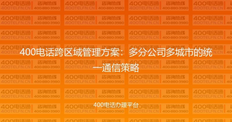 400电话跨区域管理方案：多分公司多城市的统一通信策略-400电话选购平台