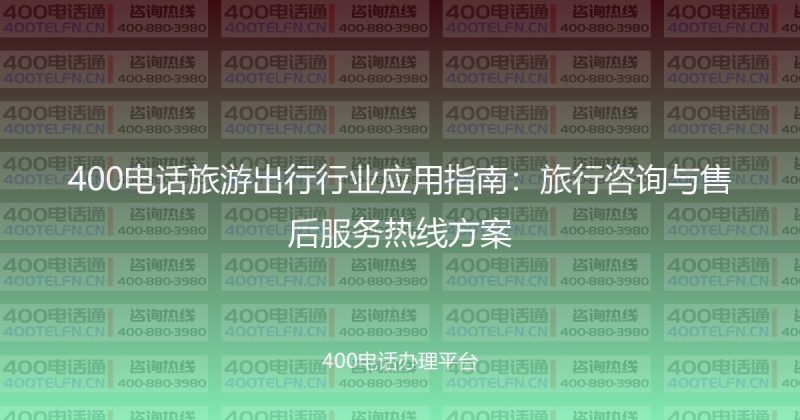 400电话旅游出行行业应用指南:旅行咨询与售后服务热线方案-400电话选购平台