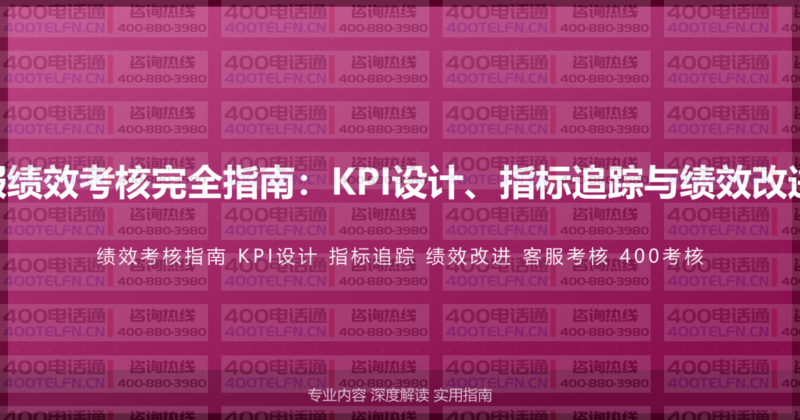 400电话客服绩效考核完全指南：KPI设计、指标追踪与绩效改进的系统方法-400电话选购平台