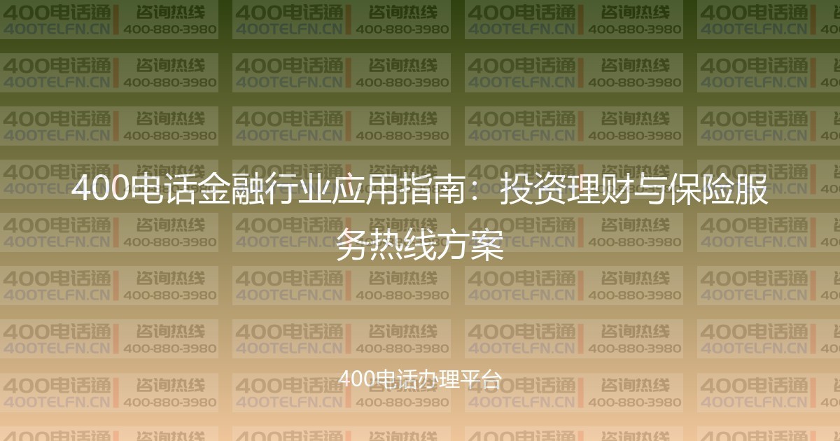 400电话金融行业应用指南:投资理财与保险服务热线方案-400电话选购平台