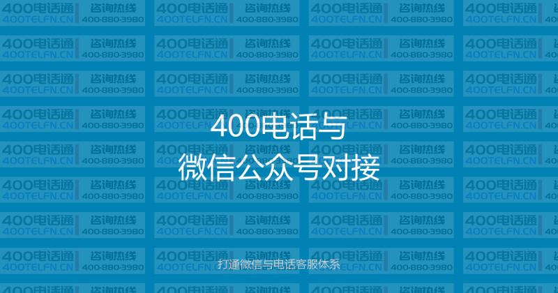 400电话与微信公众号对接：打通微信与电话客服的全渠道服务-400电话选购平台