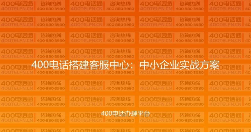 400电话搭建客服中心：中小企业实战方案-400电话选购平台