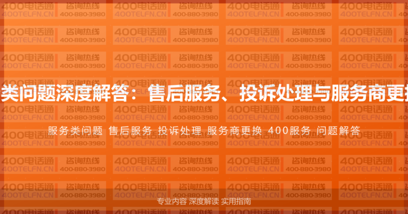 400电话服务类问题深度解答：售后服务、投诉处理与服务商更换的完整指南-400电话选购平台