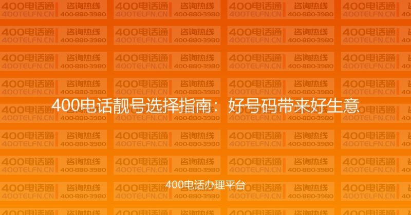 400电话靓号选择指南：好号码带来好生意-400电话选购平台