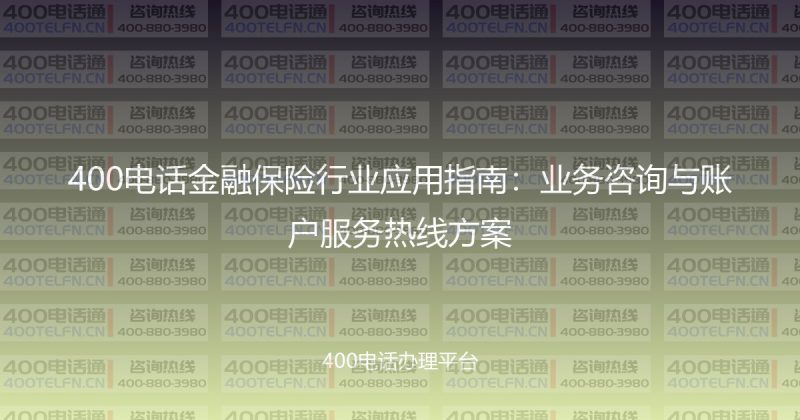 400电话金融保险行业应用指南：业务咨询与账户服务热线方案-400电话选购平台