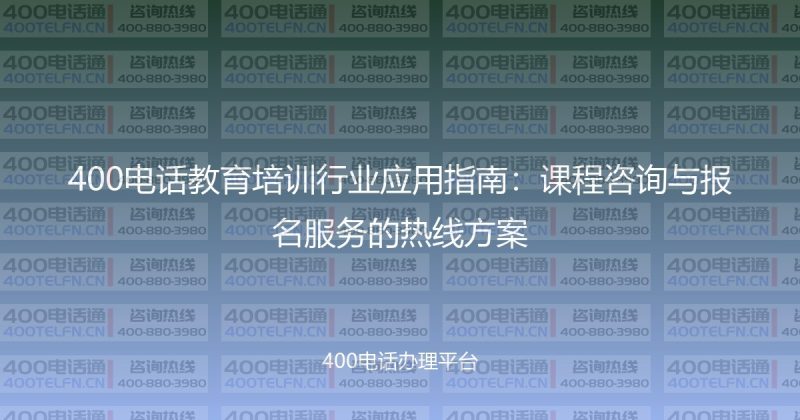 400电话教育培训行业应用指南：课程咨询与报名服务的热线方案-400电话选购平台