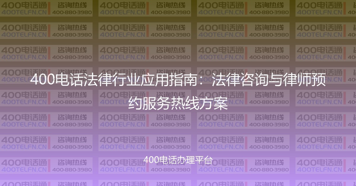 400电话法律行业应用指南：法律咨询与律师预约服务热线方案-400电话选购平台