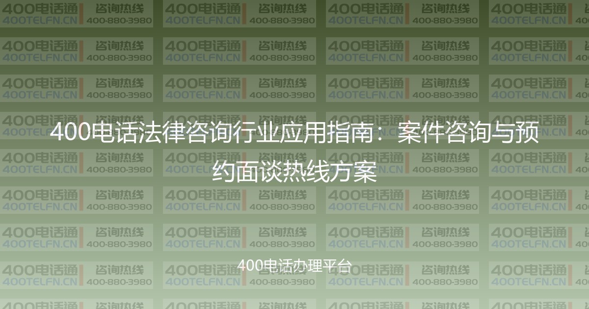 400电话法律咨询行业应用指南：案件咨询与预约面谈热线方案-400电话选购平台