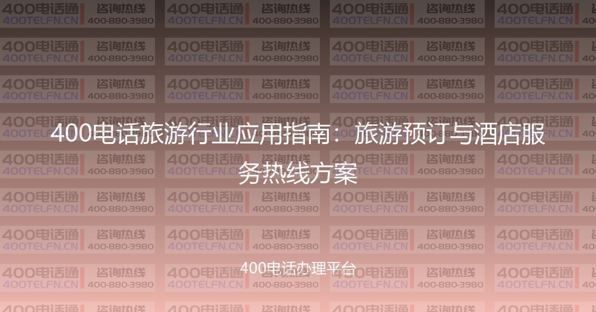 400电话旅游行业应用指南：旅游预订与酒店服务热线方案-400电话选购平台