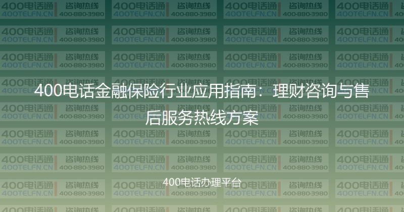 400电话金融保险行业应用指南：理财咨询与售后服务热线方案-400电话选购平台