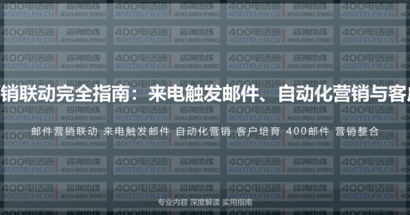400电话与邮件营销联动完全指南：来电触发邮件、自动化营销与客户培育的整合方案-400电话选购平台