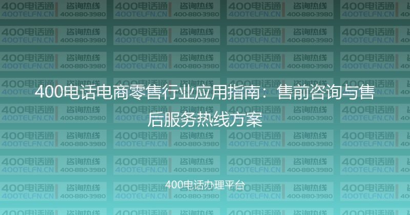 400电话电商零售行业应用指南：售前咨询与售后服务热线方案-400电话选购平台