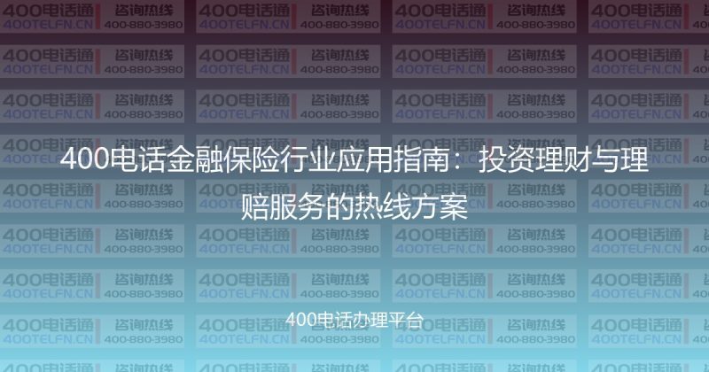 400电话金融保险行业应用指南：投资理财与理赔服务的热线方案-400电话选购平台