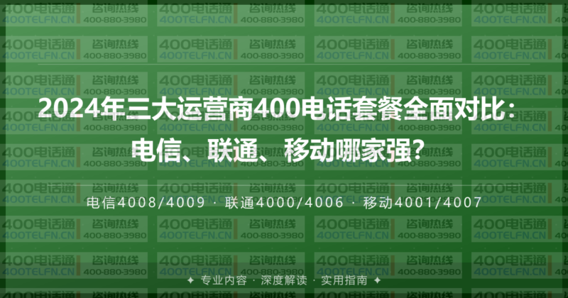 2024年三大运营商400电话套餐全面对比：电信、联通、移动哪家强？-400电话选购平台