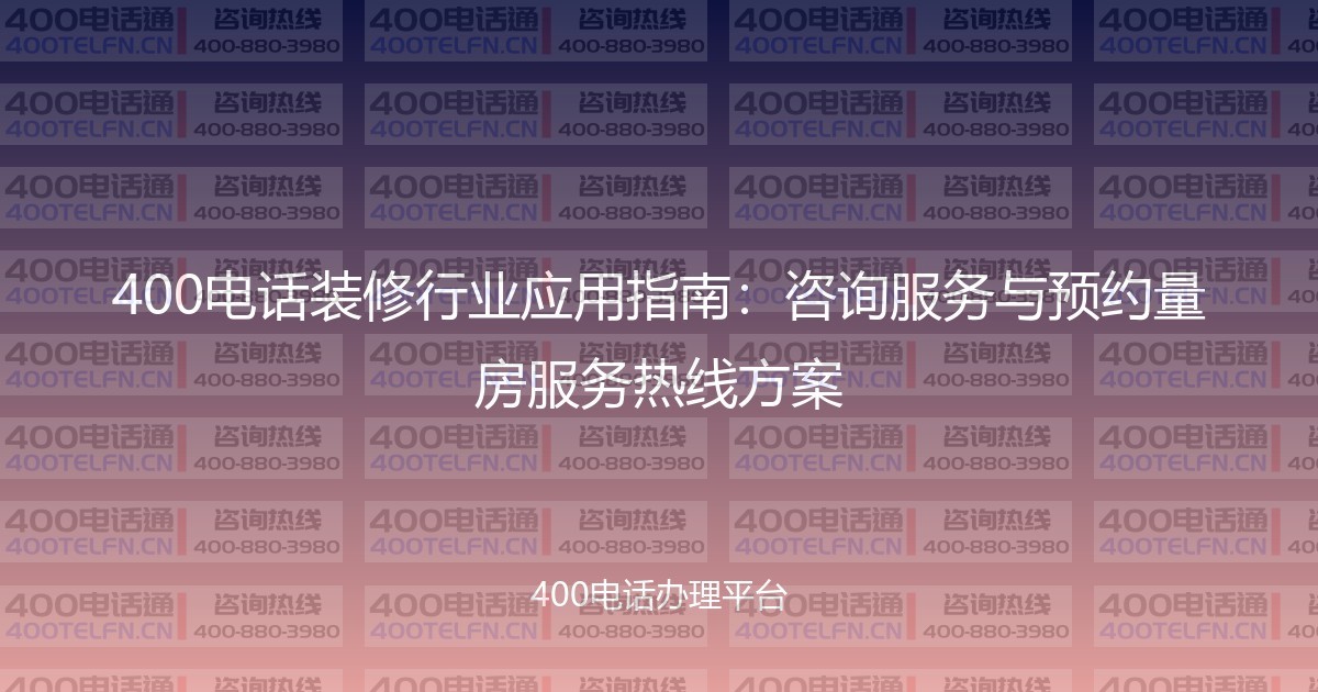 400电话装修行业应用指南：咨询服务与预约量房服务热线方案-400电话选购平台