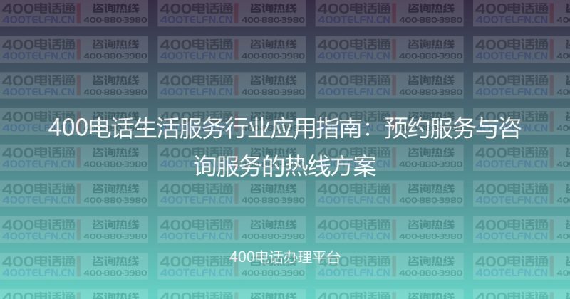 400电话生活服务行业应用指南：预约服务与咨询服务的热线方案-400电话选购平台