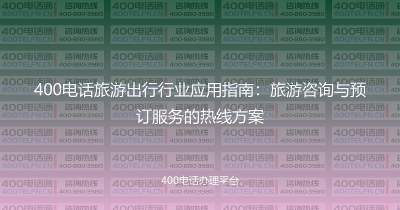 400电话旅游出行行业应用指南：旅游咨询与预订服务的热线方案-400电话选购平台