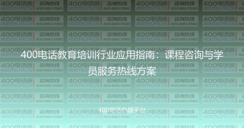 400电话教育培训行业应用指南：课程咨询与学员服务热线方案-400电话选购平台