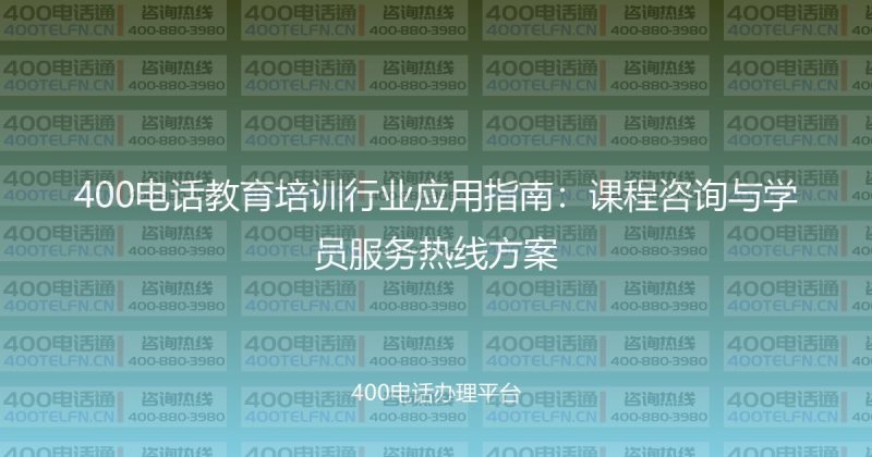 400电话教育培训行业应用指南：课程咨询与学员服务热线方案-400电话选购平台