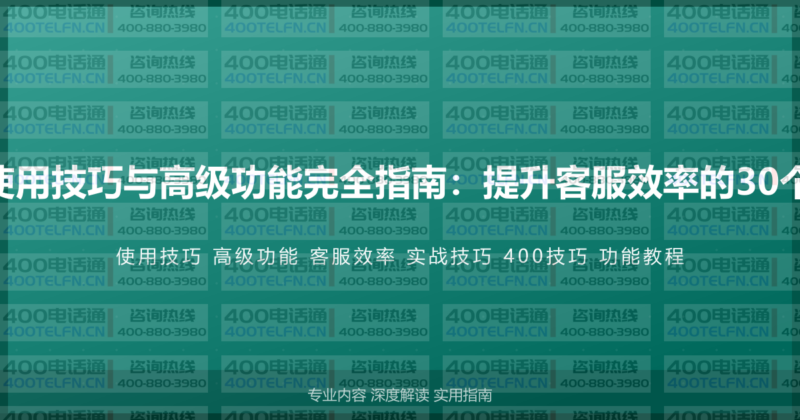 400电话使用技巧与高级功能完全指南：提升客服效率的30个实战技巧-400电话选购平台