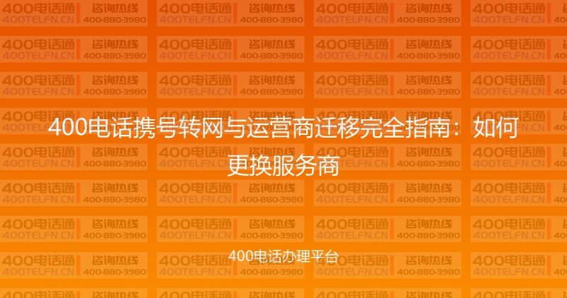 400电话携号转网与运营商迁移完全指南：如何更换服务商-400电话选购平台