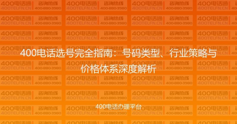 400电话选号完全指南：号码类型、行业策略与价格体系深度解析-400电话选购平台
