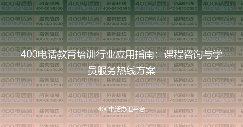 400电话教育培训行业应用指南：课程咨询与学员服务热线方案-400电话选购平台